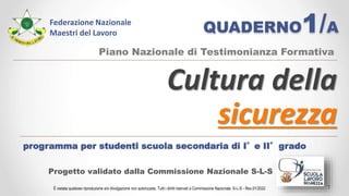 QUADERNO1/A
Cultura della
sicurezza
Progetto validato dalla Commissione Nazionale S-L-S
Federazione Nazionale
Maestri del Lavoro
Piano Nazionale di Testimonianza Formativa
È vietata qualsiasi riproduzione e/o divulgazione non autorizzata. Tutti i diritti riservati a Commissione Nazionale S-L-S - Rev.01/2022
programma per studenti scuola secondaria di I°e II°grado
1
 