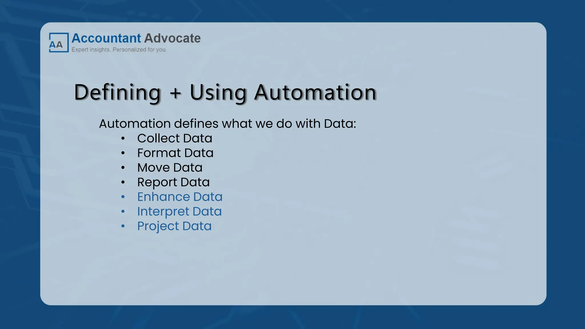 Defining + Using Automation
Automation defines what we do with Data:
• Collect Data
• Format Data
• Move Data
• Report Data
• Enhance Data
• Interpret Data
• Project Data
 