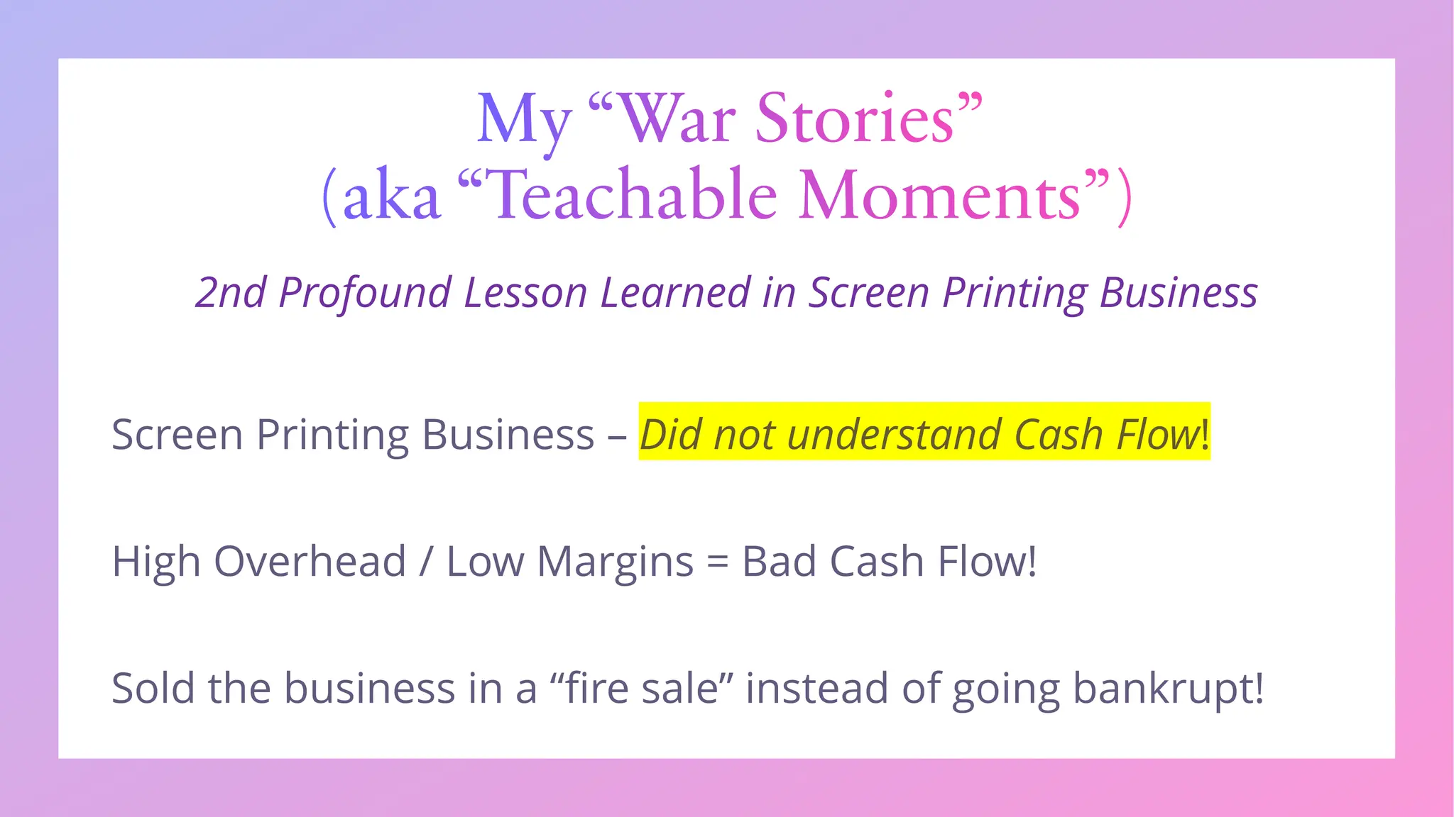 My “War Stories”
(aka “Teachable Moments”)
2nd Profound Lesson Learned in Screen Printing Business
 