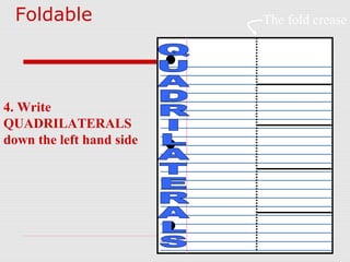 Foldable
4. Write
QUADRILATERALS
down the left hand side
The fold crease
 
