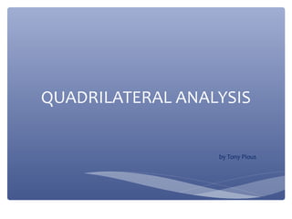 QUADRILATERAL ANALYSIS

by Tony Pious

 