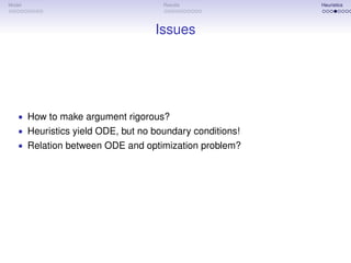 Model                               Results              Heuristics




                                  Issues




   • How to make argument rigorous?
   • Heuristics yield ODE, but no boundary conditions!
   • Relation between ODE and optimization problem?
 
