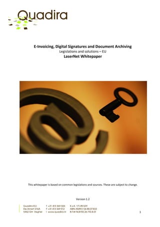 E-Invoicing, Digital Signatures and Document Archiving
                         Legislations and solutions – EU
                            LaserNet Whitepaper




This whitepaper is based on common legislations and sources. These are subject to change.



                                      Version 1.2



                                                                                            1
 