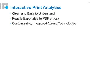 | 5




Interactive Print Analytics
• Clean and Easy to Understand
• Readily Exportable to PDF or .csv
• Customizable, Integrated Across Technologies
 