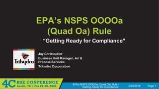 2/29/2016 Page 1
EPA’s NSPS OOOOa (Quad Oa) Rule -
“Getting Ready for Compliance”
EPA’s NSPS OOOOa
(Quad Oa) Rule
Jay Christopher
Business Unit Manager, Air &
Process Services
Trihydro Corporation
“Getting Ready for Compliance”
 