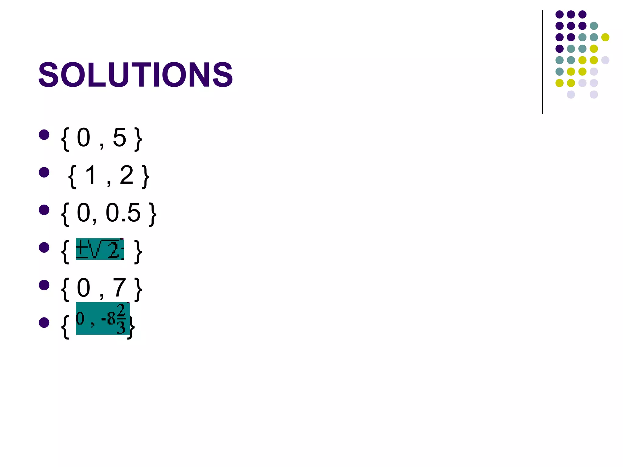 SOLUTIONS
{

0,5}
 { 1,2}
 { 0, 0.5 }
{
}
{ 0 , 7 }
{
}

 