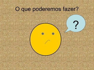 O que poderemos fazer?
?