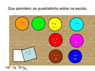 Que permitem ao quadradinho entrar na escola.