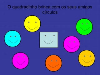 O quadradinho brinca com os seus amigos
círculos
