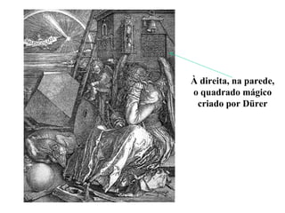 À direita, na parede, o quadrado mágico criado por Dürer 