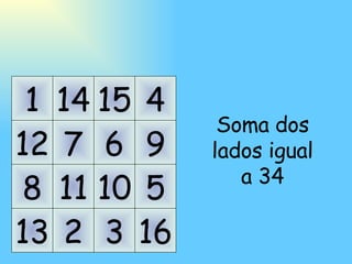 11 10 7 6 14 15 2 3 5 9 4 16 8 12 1 13 Soma dos lados igual a 34 