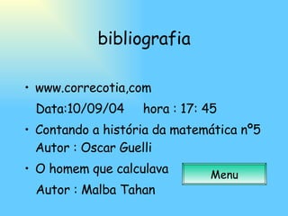 bibliografia www.correcotia,com Data:10/09/04  hora : 17: 45 Contando a história da matemática nº5 Autor : Oscar Guelli O homem que calculava Autor : Malba Tahan Menu 