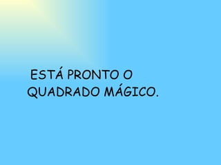 ESTÁ PRONTO O QUADRADO MÁGICO. 