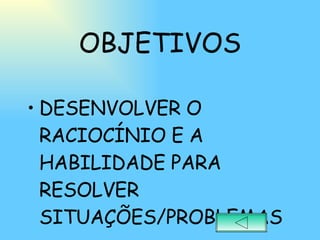 OBJETIVOS DESENVOLVER O RACIOCÍNIO E A HABILIDADE PARA RESOLVER SITUAÇÕES/PROBLEMAS 