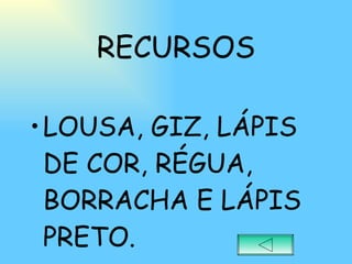 RECURSOS LOUSA, GIZ, LÁPIS DE COR, RÉGUA, BORRACHA E LÁPIS PRETO. 