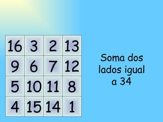 1 5 14 11 8 16 4 13 2 3 10 15 9 7 12 6 Soma dos lados igual a 34 