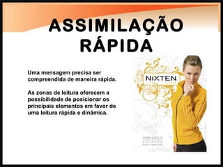 ASSIMILAÇÃO RÁPIDA Uma mensagem precisa ser compreendida de maneira rápida. As zonas de leitura oferecem a possibilidade de posicionar os principais elementos em favor de uma leitura rápida e dinâmica. 