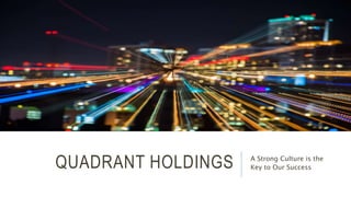 QUADRANT HOLDINGS A Strong Culture is the
Key to Our Success
 