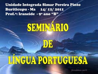 Unidade Integrada Simar Pereira Pinto
Buriticupu - Ma 14/ 12/ 2011
Prof.ª: Iraneide - 9ª ano “B”

 