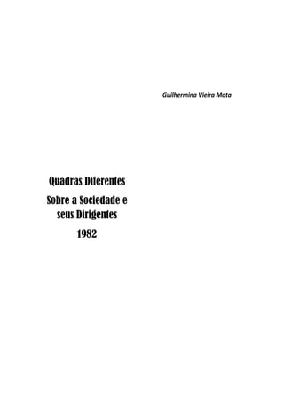 Guilhermina Vieira Mota




Quadras Diferentes
Sobre a Sociedade e
  seus Dirigentes
       1982
 