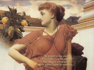 Se ontem à tua porta Mais triste o vento passou Olha: levava um suspiro... Bem sabes quem to mandou... 