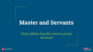 Master and Servants
Help Zabbix handle remote proxy
network
 