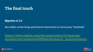 The final touch
Migration to 3.0
New Zabbix version brings performance improvement on server-proxy “handshake”
https://www...
