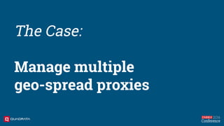 The Case:
Manage multiple
geo-spread proxies
 