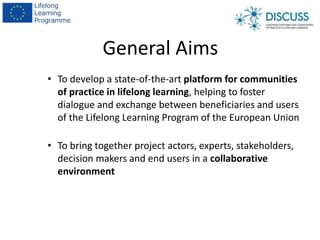 General Aims
• To develop a state-of-the-art platform for communities
of practice in lifelong learning, helping to foster
...