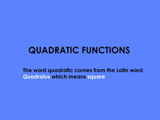QUADRATIC FUNCTIONS The word quadratic comes from the Latin word  Quadratus  which means  square   