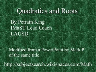 Quadratics and Roots By Petrain King IMaST Lead Coach LAUSD Modified from a PowerPoint by Mark P  of the same title http://subjectsearch.wikispaces.com/Math 