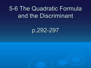 5-6 The Quadratic Formula
and the Discriminant
p.292-297

 