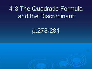 4-8 The Quadratic Formula
and the Discriminant
p.278-281

 