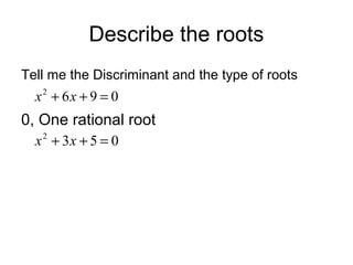 Describe the roots
Tell me the Discriminant and the type of roots

x2 + 6x + 9 = 0

0, One rational root
x + 3x + 5 = 0
2

 