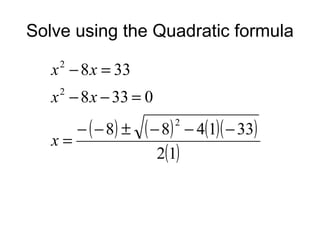 Solve using the Quadratic formula
x − 8 x = 33
2

x − 8 x − 33 = 0
2

x=

− ( − 8) ±

( − 8) − 4(1)( − 33)
2(1)
2

 