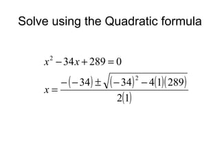Solve using the Quadratic formula
x − 34 x + 289 = 0
2

x=

− ( − 34 ) ±

( − 34)
2(1)

2

− 4(1)( 289 )

 