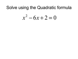 Solve using the Quadratic formula

x − 6x + 2 = 0
2

 