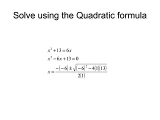 Solve using the Quadratic formula

x 2 + 13 = 6 x
x 2 − 6 x + 13 = 0
x=

− ( − 6) ±

( − 6) 2 − 4(1)(13)
2(1)

 