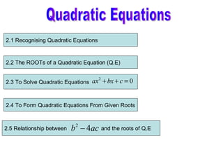 Quadratic Equations 2.4 To Form Quadratic Equations From Given Roots 2.1 Recognising Quadratic Equations 2.2 The ROOTs of a Quadratic Equation (Q.E) 2.3 To Solve Quadratic Equations 2.5 Relationship between  and the roots of Q.E  