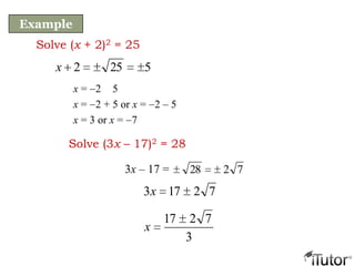 Solve (x + 2)2 = 25
x = 2 5
x = 2 + 5 or x = 2 – 5
x = 3 or x = 7
5252x
Example
Solve (3x – 17)2 = 28
72173x
3
7217
x
72283x – 17 =
 