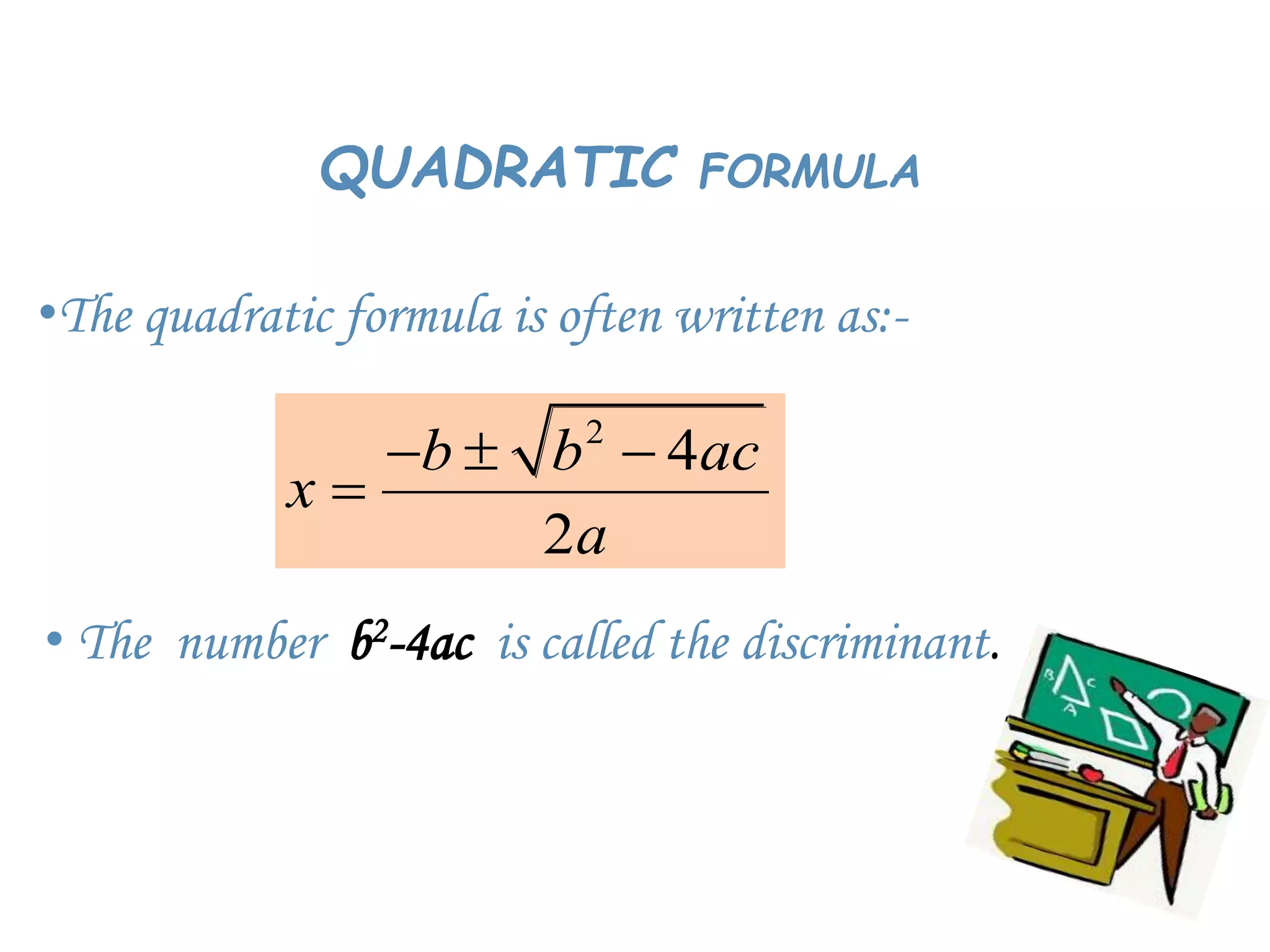 QUADRATIC FORMULA
•The quadratic formula is often written as:-
2
4
2
b b ac
x
a
  

• The number b2-4ac is called the discriminant.
 