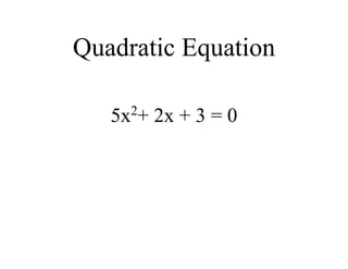 Quadratic Equation
5x2
+ 2x + 3 = 0
 
