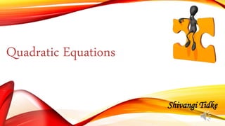 Quadratic Equations
Shivangi Tidke
 