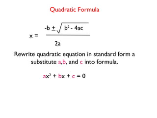 Quadratic Formula -b  +   b 2  - 4ac 2a  a x 2  +  b x +  c  = 0 Rewrite quadratic equation in standard form a substitute  a , b , and  c  into formula. x = 