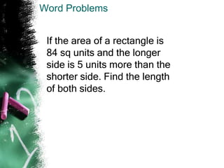 Word Problems
If the area of a rectangle is
84 sq units and the longer
side is 5 units more than the
shorter side. Find the length
of both sides.
 
