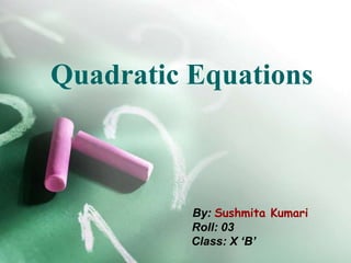 Quadratic Equations



          By: Sushmita Kumari
          Roll: 03
          Class: X ‘B’
 