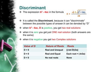 Discriminant
 The expression b2 - 4ac in the formula


 It is called the Discriminant, because it can "discriminate"
  b...