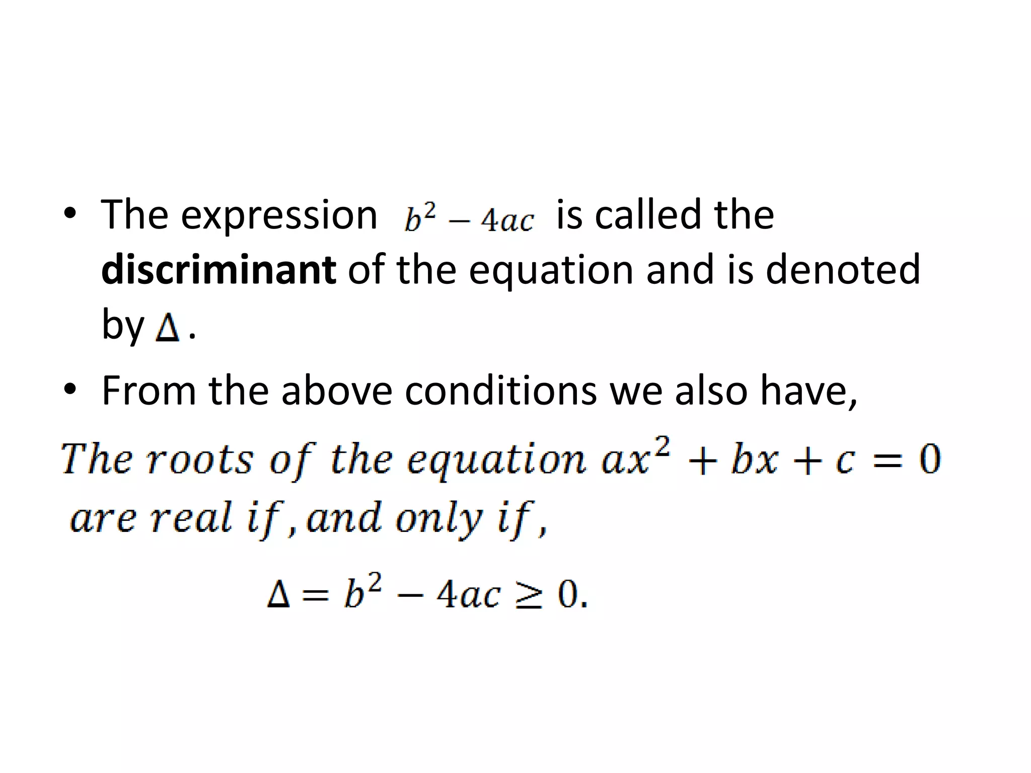 • The expression is called the
discriminant of the equation and is denoted
by .
• From the above conditions we also have,