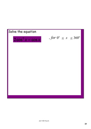 21
Jun 1­03:13 p.m.
Solve the equation
                             , for 0o
  ≤  x   ≤ 360o
 