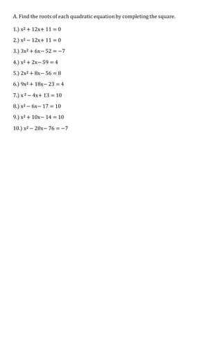 A. Find the roots of each quadratic equationby completing the square.
1.) x2 + 12x+ 11 = 0
2.) x2 − 12x+ 11 = 0
3.) 3x2 + ...